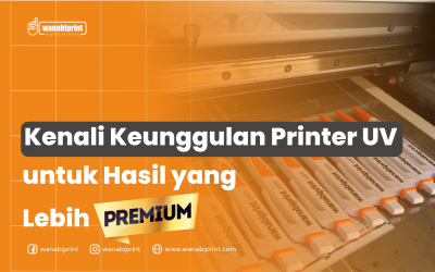 KENALI KEUNGGULAN PRINTER UV UNTUK HASIL YANG LEBIH PREMIUM